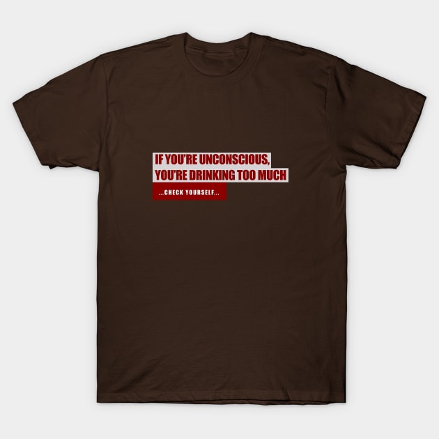 If You're Unconscious, You're Drinking Too Much. ...Check Yourself... T-Shirt by The Curious Cabinet